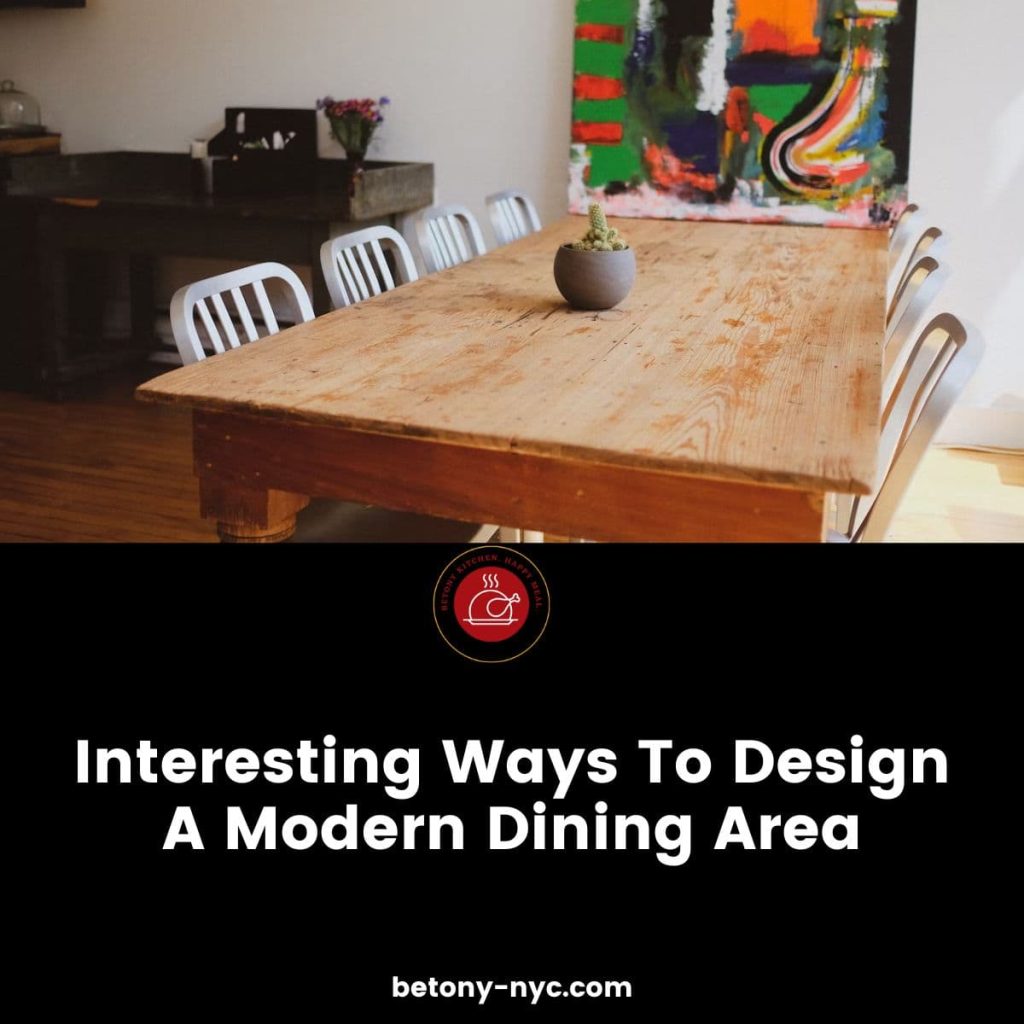 Interesting Ways To Design A Modern Dining Area - Betony
