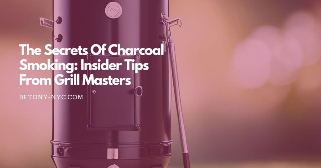 The Secrets Of Charcoal Smoking Insider Tips From Grill Masters